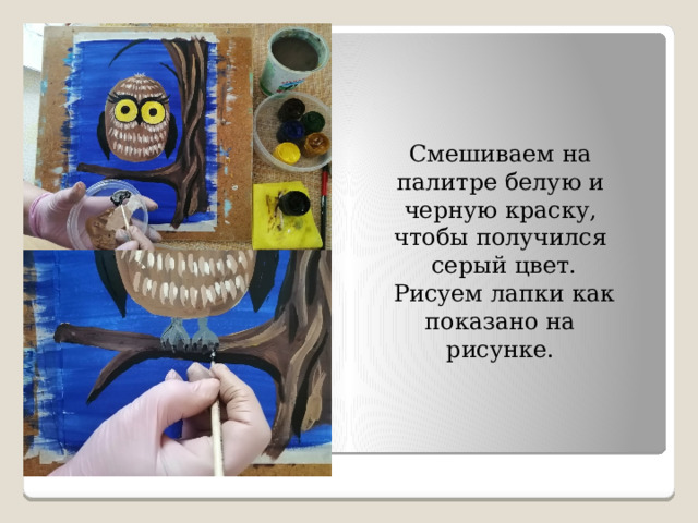 Смешиваем на палитре белую и черную краску, чтобы получился  серый цвет.  Рисуем лапки как показано на рисунке. 