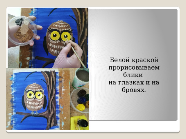 Белой краской прорисовываем блики на глазках и на бровях. 