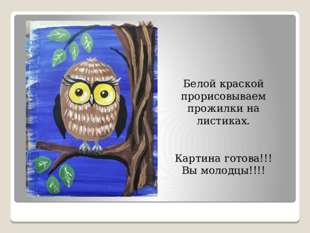 Белой краской прорисовываем прожилки на листиках. Картина готова!!! Вы молодцы!!!! 