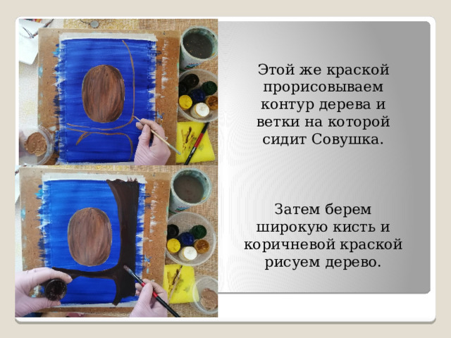 Этой же краской прорисовываем контур дерева и ветки на которой сидит Совушка. Затем берем широкую кисть и коричневой краской рисуем дерево. 