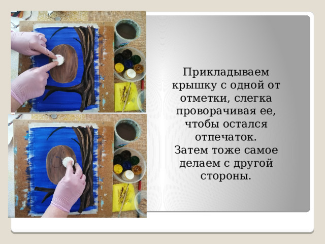 Прикладываем крышку с одной от отметки, слегка проворачивая ее, чтобы остался отпечаток. Затем тоже самое делаем с другой стороны. 