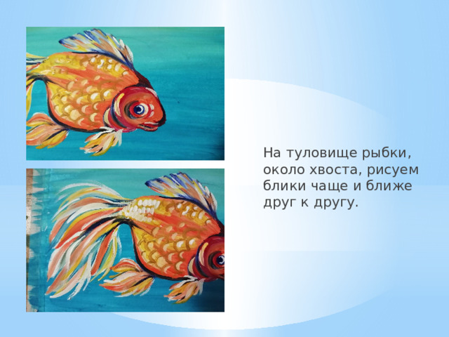 На туловище рыбки, около хвоста, рисуем блики чаще и ближе друг к другу. 