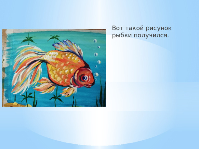 Вот такой рисунок рыбки получился. 