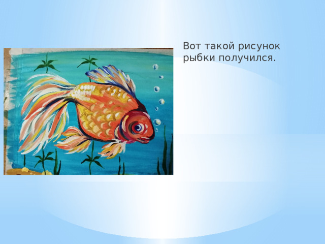 Вот такой рисунок рыбки получился. 