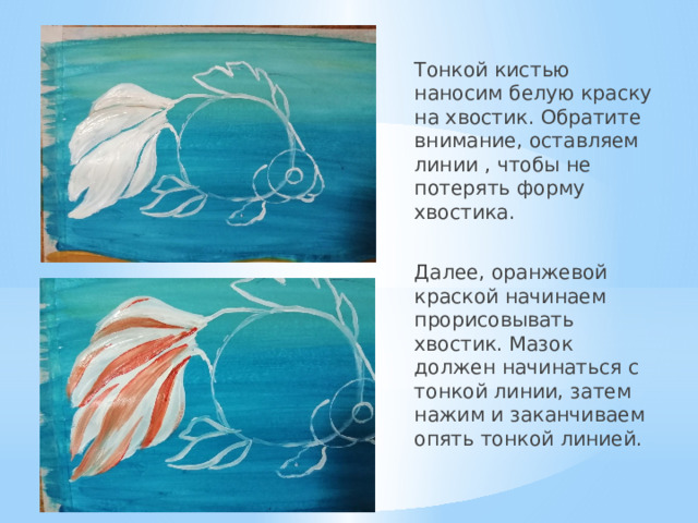 Тонкой кистью наносим белую краску на хвостик. Обратите внимание, оставляем линии , чтобы не потерять форму хвостика. Далее, оранжевой краской начинаем прорисовывать хвостик. Мазок должен начинаться с тонкой линии, затем нажим и заканчиваем опять тонкой линией. 