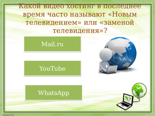 Какой видео хостинг в последнее время часто называют «Новым телевидением» или «заменой телевидения»? Mail.ru YouTube WhatsApp  