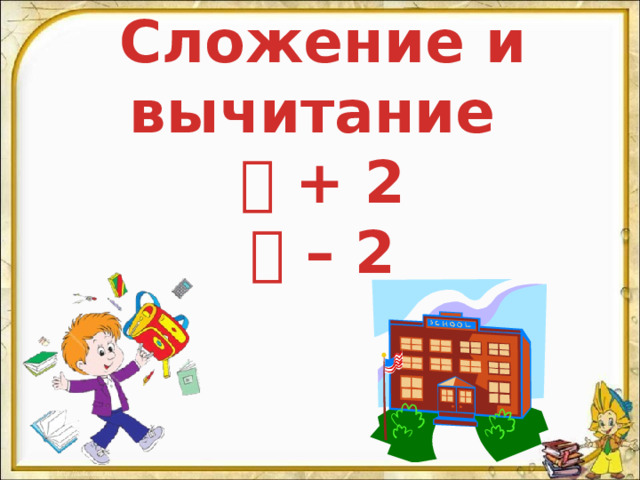 Сложение и вычитание   + 2  – 2 