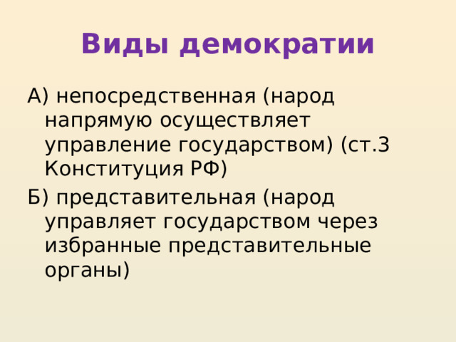 Виды демократии А) непосредственная (народ напрямую осуществляет управление государством) (ст.3 Конституция РФ) Б) представительная (народ управляет государством через избранные представительные органы) 