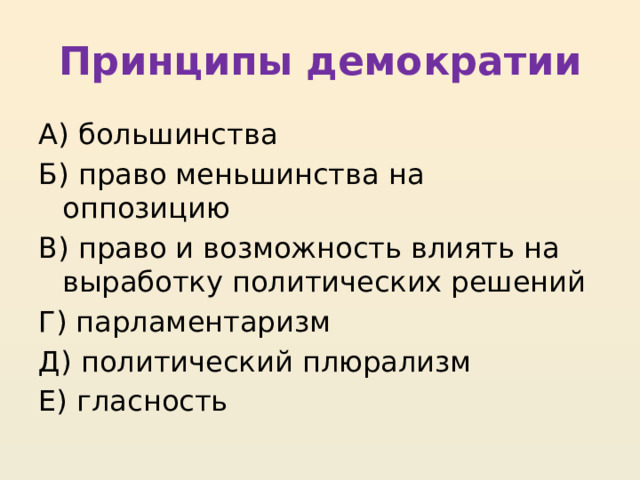 Принципы демократии А) большинства Б) право меньшинства на оппозицию В) право и возможность влиять на выработку политических решений Г) парламентаризм Д) политический плюрализм Е) гласность 