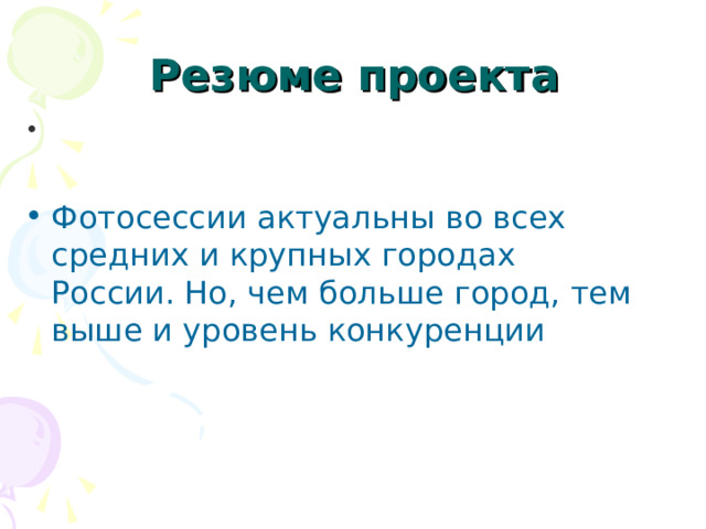  Резюме проекта Фотосессии актуальны во всех средних и крупных городах России. Но, чем больше город, тем выше и уровень конкуренции 