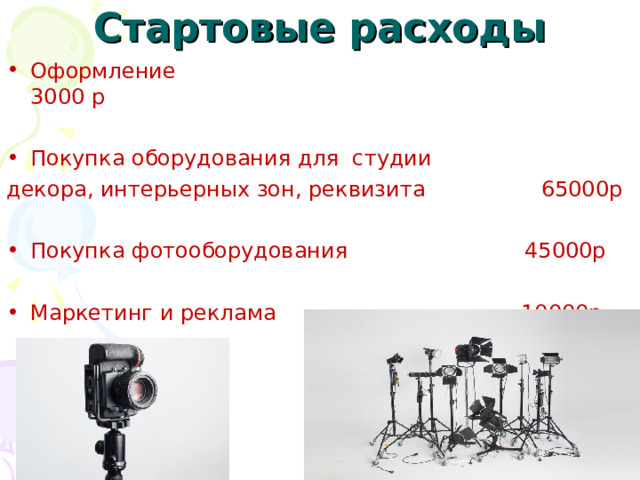 Стартовые расходы Оформление 3000 р Покупка оборудования для студии декора, интерьерных зон, реквизита 65000р Покупка фотооборудования 45000р Маркетинг и реклама 10000р 