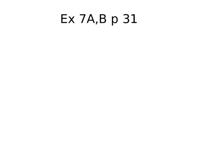 Ex 7A,B p 31 