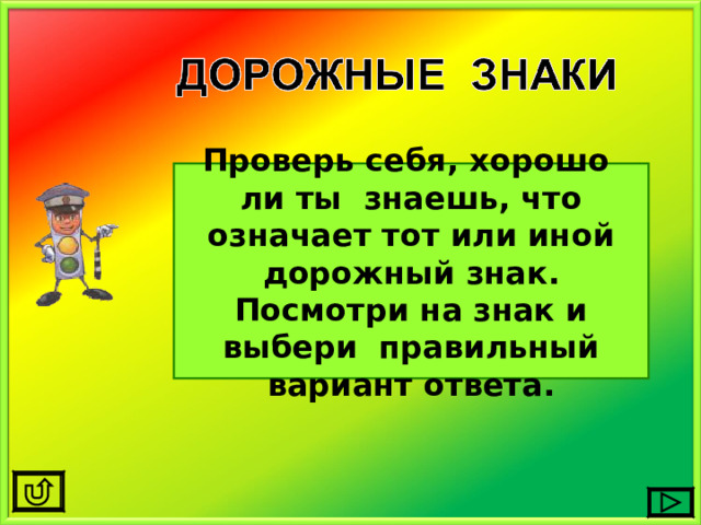 Проверь себя, хорошо ли ты знаешь, что означает тот или иной дорожный знак. Посмотри на знак и выбери правильный вариант ответа. 