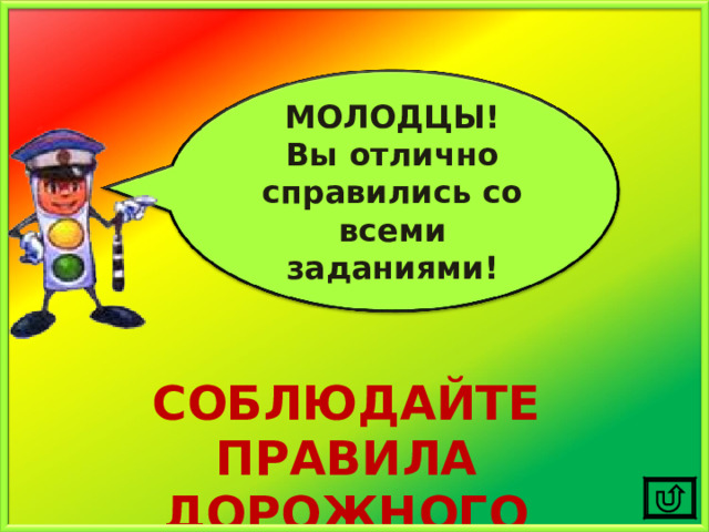 МОЛОДЦЫ! Вы отлично справились со всеми заданиями! СОБЛЮДАЙТЕ ПРАВИЛА ДОРОЖНОГО ДВИЖЕНИЯ!!! 