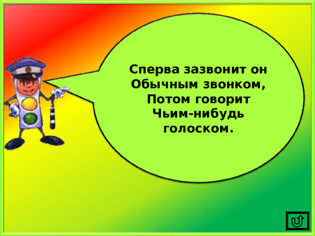 Сперва зазвонит он Обычным звонком, Потом говорит Чьим-нибудь голоском. 