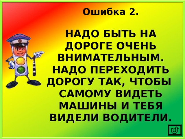 Ошибка 2.  НАДО БЫТЬ НА ДОРОГЕ ОЧЕНЬ ВНИМАТЕЛЬНЫМ. НАДО ПЕРЕХОДИТЬ ДОРОГУ ТАК, ЧТОБЫ САМОМУ ВИДЕТЬ МАШИНЫ И ТЕБЯ ВИДЕЛИ ВОДИТЕЛИ. 