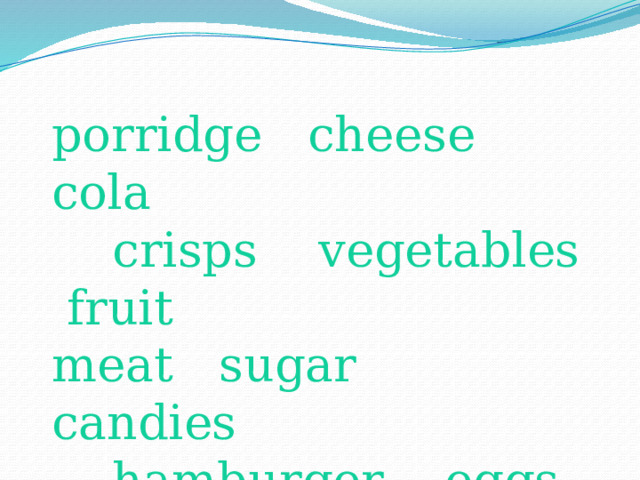 porridge cheese cola  crisps vegetables fruit meat sugar candies  hamburger eggs fish salt honey pizza cornflakes yoghurt cocoa 