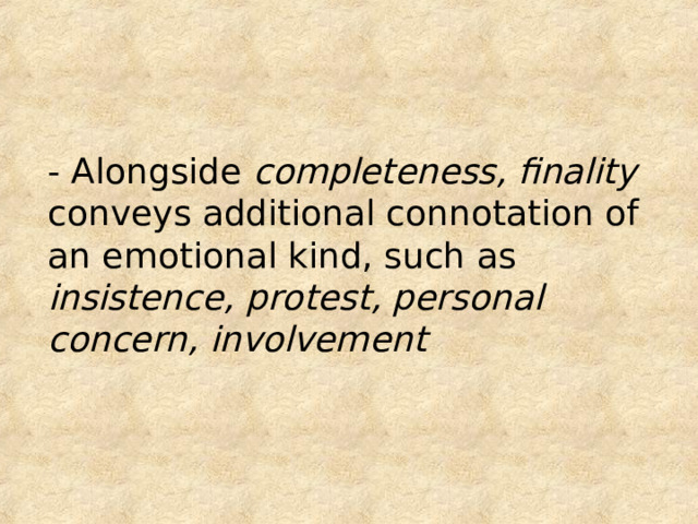 - Alongside completeness, finality conveys additional connotation of an emotional kind, such as insistence, protest, personal concern, involvement 