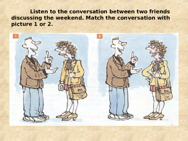  Listen to the conversation between two friends discussing the weekend. Match the conversation with picture 1 or 2. 