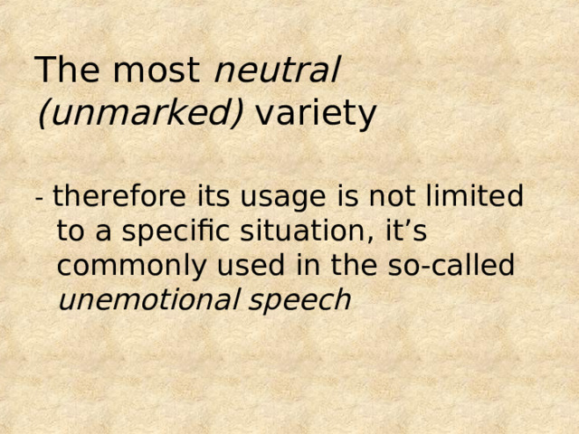 The most neutral (unmarked) variety - therefore its usage is not limited to a specific situation, it’s commonly used in the so-called unemotional speech 