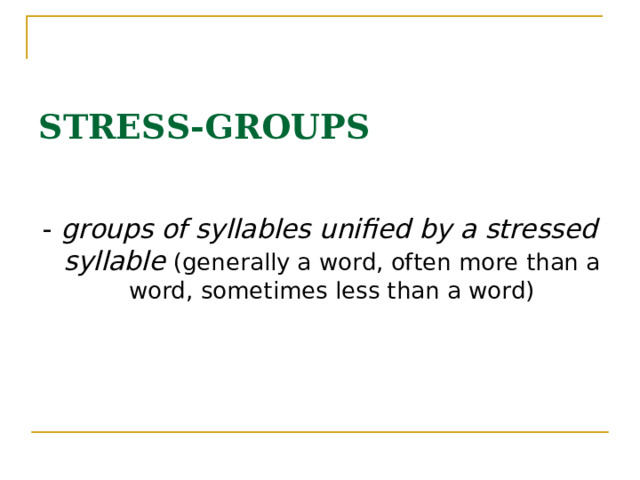 STRESS-GROUPS - groups of syllables unified by a stressed syllable  (generally a word, often more than a word, sometimes less than a word) 