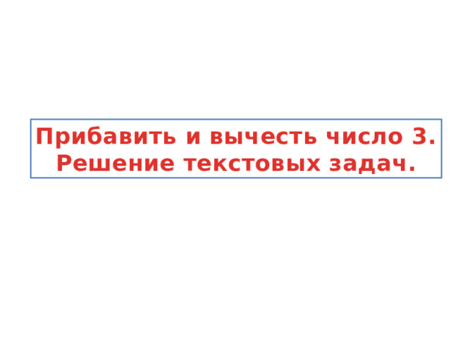 Прибавить и вычесть число 3. Решение текстовых задач. 