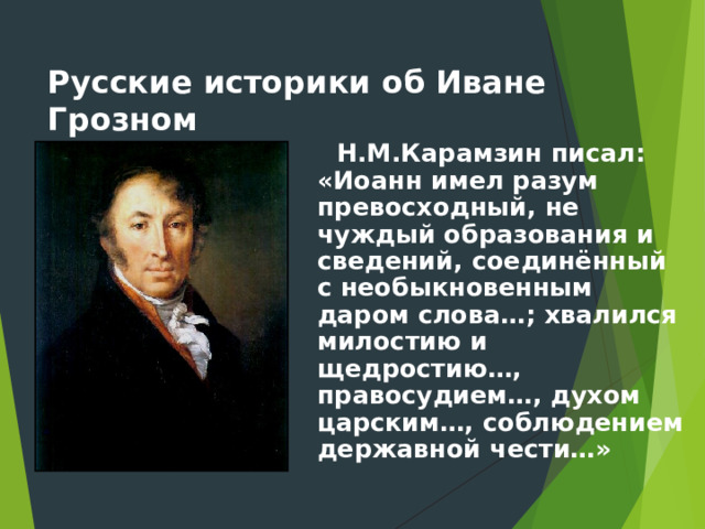  Русские историки об Иване Грозном  Н.М.Карамзин писал: «Иоанн имел разум превосходный, не чуждый образования и сведений, соединённый с необыкновенным даром слова…; хвалился милостию и щедростию…, правосудием…, духом царским…, соблюдением державной чести…» 