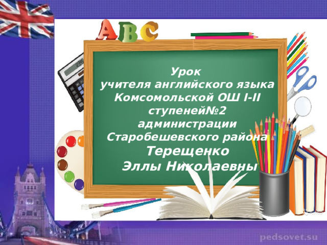 Урок учителя английского языка Комсомольской ОШ I-II ступеней№2 администрации Старобешевского района Терещенко  Эллы Николаевны 