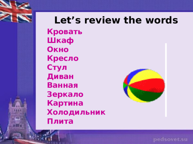  Let’s review the words Кровать Шкаф Окно Кресло Стул Диван Ванная Зеркало Картина Холодильник Плита 