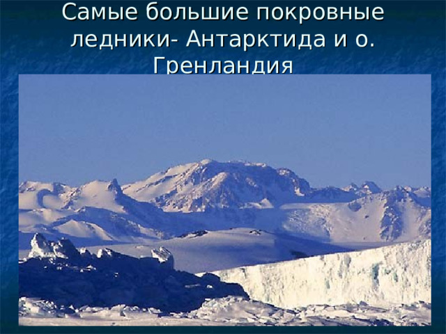 Самые большие покровные ледники- Антарктида и о. Гренландия 