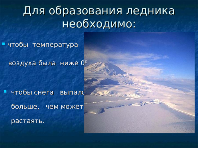 Для образования ледника необходимо:    чтобы температура  воздуха была ниже 0 0 чтобы снега выпало больше, чем может растаять. 