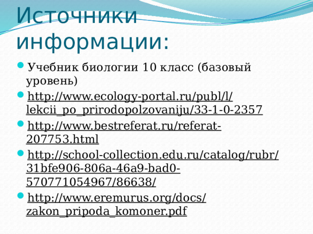Источники информации: Учебник биологии 10 класс (базовый уровень) http://www.ecology-portal.ru/publ/l/lekcii_po_prirodopolzovaniju/33-1-0-2357 http://www.bestreferat.ru/referat-207753.html http://school-collection.edu.ru/catalog/rubr/31bfe906-806a-46a9-bad0-570771054967/86638/ http://www.eremurus.org/docs/zakon_pripoda_komoner.pdf 