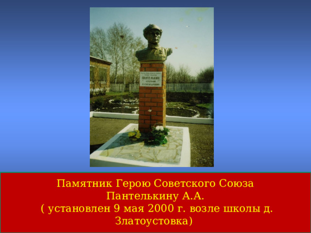 Памятник Герою Советского Союза  Пантелькину А.А.  ( установлен 9 мая 2000 г. возле школы д. Златоустовка) 