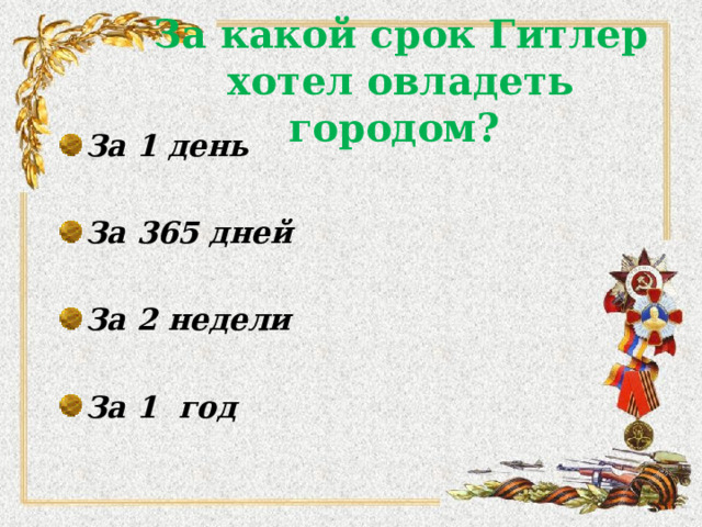 За какой срок Гитлер хотел овладеть городом? За 1 день  За 365 дней  За 2 недели  За 1 год