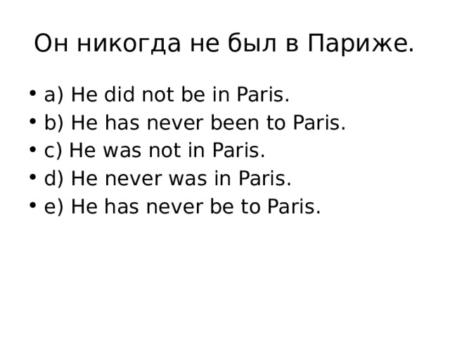 Он никогда не был в Париже. a) He did not be in Paris. b) He has never been to Paris. c) He was not in Paris. d) He never was in Paris. e) He has never be to Paris. 