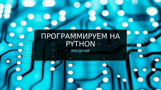 ПРОГРАММИРУЕМ НА PYTHON ВВЕДЕНИЕ  