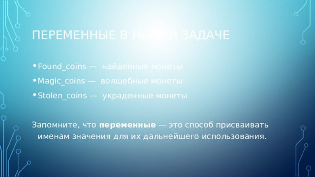 ПЕРЕМЕННЫЕ В НАШЕЙ ЗАДАЧЕ Found_coins — найденные монеты Magic_coins — волшебные монеты Stolen_coins — украденные монеты  Запомните, что переменные — это способ присваивать именам значения для их дальнейшего использования. 