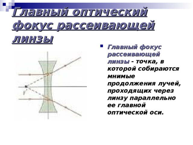 Главный оптический фокус рассеивающей линзы Главный фокус рассеивающей линзы - точка, в которой собираются мнимые продолжения лучей, проходящих через линзу параллельно ее главной оптической оси.  