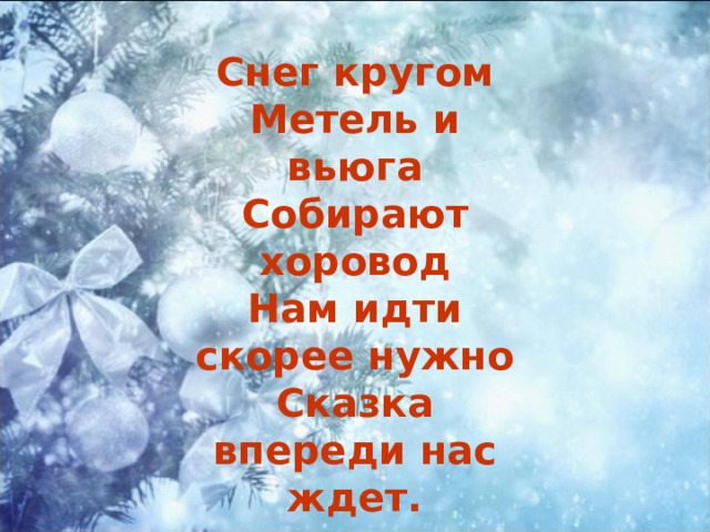 Снег кругом Метель и вьюга Собирают хоровод Нам идти скорее нужно Сказка впереди нас ждет.  