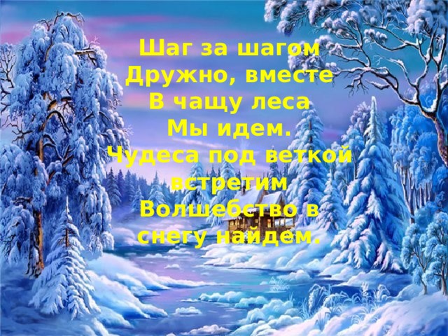 Шаг за шагом Дружно, вместе В чащу леса Мы идем. Чудеса под веткой встретим Волшебство в снегу найдем. 