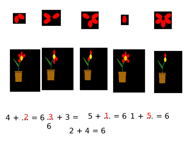 5 + … = 6 1 + … = 6 … + 3 = 6 4 + … = 6 2 + 4 = 6 