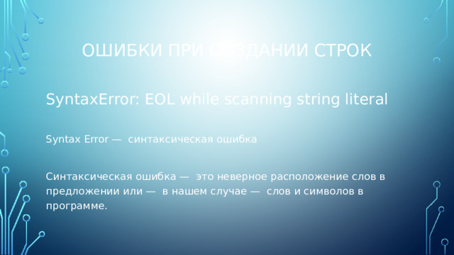 Ошибки при создании строк SyntaxError: EOL while scanning string literal Syntax Error — синтаксическая ошибка Синтаксическая ошибка — это неверное расположение слов в предложении или — в нашем случае — слов и символов в программе. 