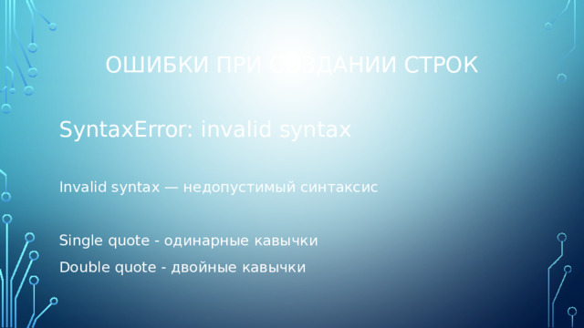 Ошибки при создании строк SyntaxError: invalid syntax Invalid syntax — недопустимый синтаксис Single quote - одинарные кавычки Double quote - двойные кавычки 