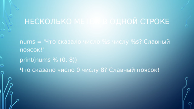 Несколько меток в одной строке nums = 'Что сказало число %s числу %s? Славный поясок!' print(nums % (0, 8)) Что сказало число 0 числу 8? Славный поясок! 