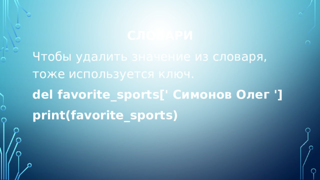 Словари Чтобы удалить значение из словаря, тоже используется ключ. del favorite_sports[' Симонов Олег '] print(favorite_sports) 