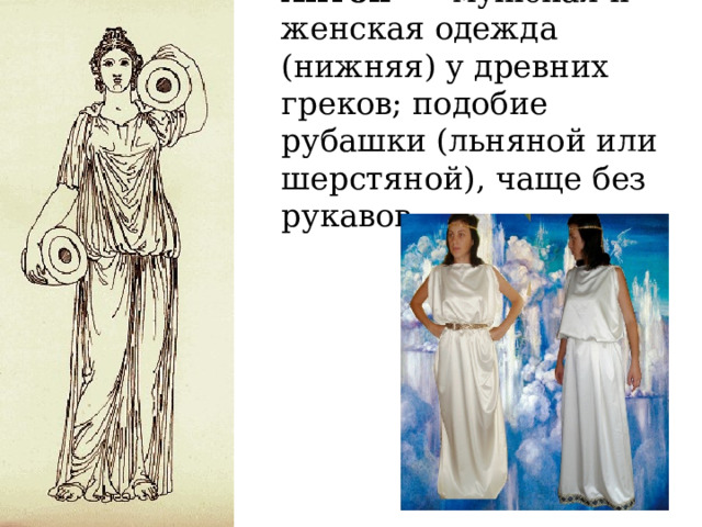 Хито́н   — мужская и женская одежда (нижняя) у древних греков; подобие рубашки (льняной или шерстяной), чаще без рукавов 