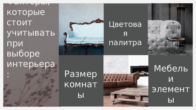 Цветовая палитра Факторы, которые стоит учитывать при выборе интерьера: Мебель и элементы декора Размер комнаты 