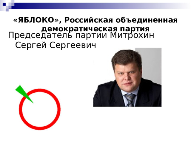 «ЯБЛОКО», Российская объединенная демократическая партия Председатель партии Митрохин Сергей Сергеевич 