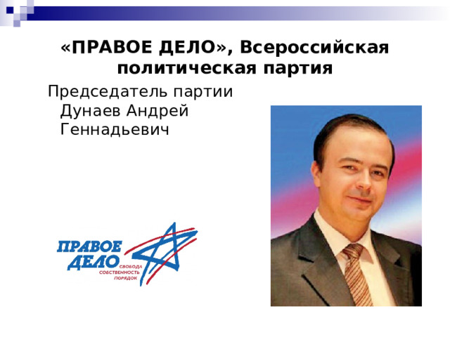 «ПРАВОЕ ДЕЛО», Всероссийская политическая партия Председатель партии Дунаев Андрей Геннадьевич Председатель партии Дунаев Андрей Геннадьевич 