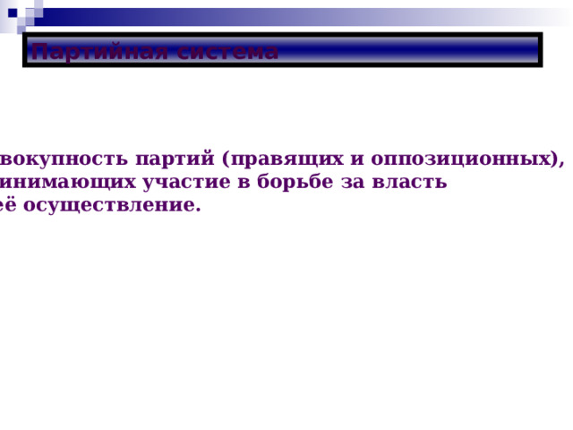 Партийная система  Совокупность партий (правящих и оппозиционных), принимающих участие в борьбе за власть и её осуществление.  
